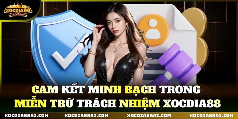 Cam kết minh bạch trong Miễn Trừ Trách Nhiệm XOCDIA88