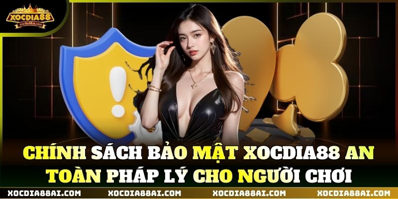 Chính Sách Bảo Mật XOCDIA88 an toàn pháp lý cho người chơi