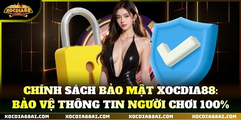 Chính Sách Bảo Mật XOCDIA88: Bảo vệ thông tin người chơi 100%